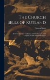 The Church Bells of Rutland: Their Inscriptions, Traditions, and Peculiar Uses; With Chapters on Bells and Bell Founders