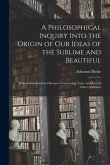 A Philosophical Inquiry Into the Origin of Our Ideas of the Sublime and Beautiful: With an Introductory Discourse Concerning Taste, and Several Other