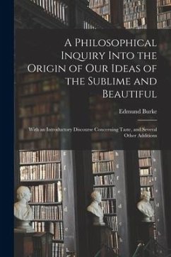 A Philosophical Inquiry Into the Origin of Our Ideas of the Sublime and Beautiful: With an Introductory Discourse Concerning Taste, and Several Other - Burke, Edmund