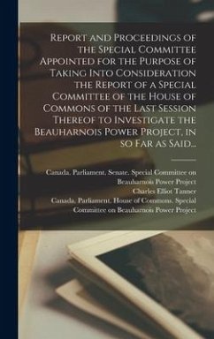 Report and Proceedings of the Special Committee Appointed for the Purpose of Taking Into Consideration the Report of a Special Committee of the House of Commons of the Last Session Thereof to Investigate the Beauharnois Power Project, in so Far as Said... - Tanner, Charles Elliot