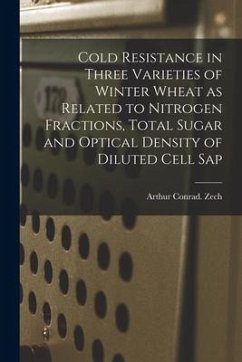 Cold Resistance in Three Varieties of Winter Wheat as Related to Nitrogen Fractions, Total Sugar and Optical Density of Diluted Cell Sap - Zech, Arthur Conrad