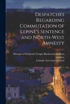 Despatches Regarding Commutation of Lepine's Sentence and North-West Amnesty [microform]