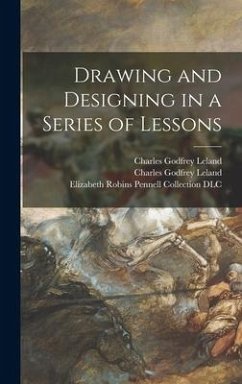 Drawing and Designing in a Series of Lessons - Leland, Charles Godfrey