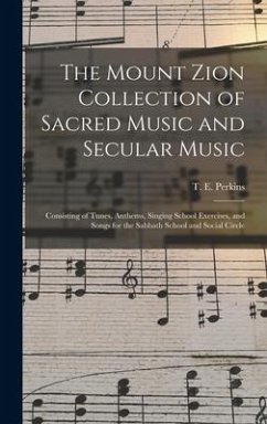 The Mount Zion Collection of Sacred Music and Secular Music: Consisting of Tunes, Anthems, Singing School Exercises, and Songs for the Sabbath School