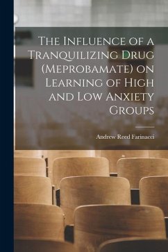 The Influence of a Tranquilizing Drug (meprobamate) on Learning of High and Low Anxiety Groups - Farinacci, Andrew Reed