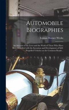 Automobile Biographies; an Account of the Lives and the Work of Those Who Have Been Identified With the Invention and Development of Self-propelled Vehicles on the Common Roads .. - Weeks, Lyman Horace