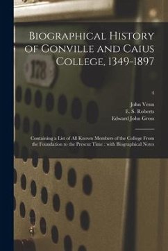 Biographical History of Gonville and Caius College, 1349-1897: Containing a List of All Known Members of the College From the Foundation to the Presen - Venn, John; Gross, Edward John