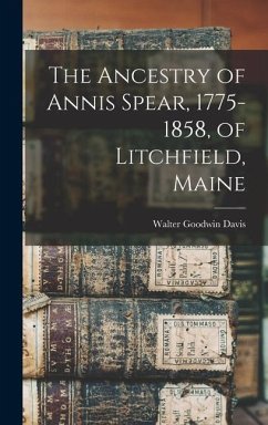 The Ancestry of Annis Spear, 1775-1858, of Litchfield, Maine - Davis, Walter Goodwin