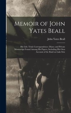 Memoir of John Yates Beall: His Life; Trial; Correspondence; Diary; and Private Manuscript Found Among His Papers, Including His Own Account of th - Beall, John Yates