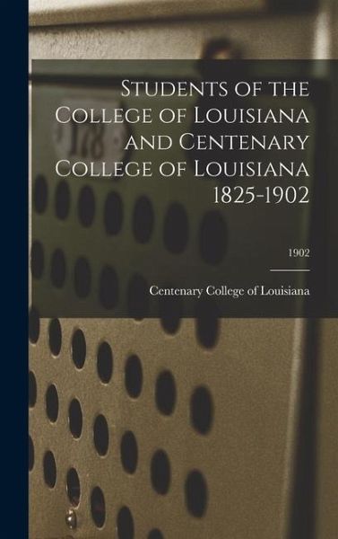 Students of the College of Louisiana and Centenary College of Louisiana 1825-1902; 1902 Students of the College of Louisiana and Centenary College of Louisiana 1825-1902; 1902