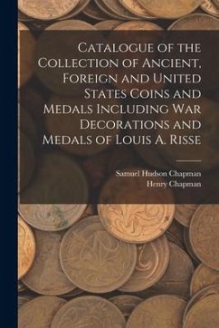 Catalogue of the Collection of Ancient, Foreign and United States Coins and Medals Including War Decorations and Medals of Louis A. Risse - Chapman, Samuel Hudson; Chapman, Henry