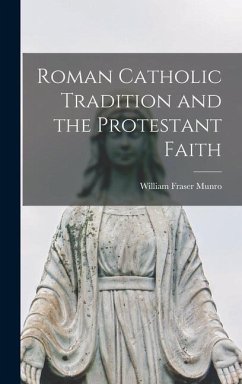 Roman Catholic Tradition and the Protestant Faith - Munro, William Fraser