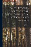 Health Resorts for Tropical Invalids in India, at Home, and Abroad [electronic Resource]