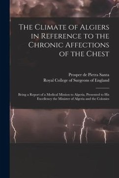 The Climate of Algiers in Reference to the Chronic Affections of the Chest: Being a Report of a Medical Mission to Algeria, Presented to His Excellenc