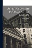 An Essay on the Population of Dublin.: Being the Result of an Actual Survey Taken in 1798, With Great Care and Precision, and Arranged in a Manner Ent