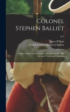 Colonel Stephen Balliet: Soldier, Patriot and Statesman of the Revolution: His Ancestry, Youth and Education; pt.1 - Laux, James B.
