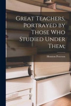 Great Teachers, Portrayed by Those Who Studied Under Them; - Peterson, Houston Ed