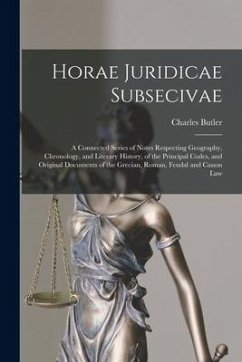 Horae Juridicae Subsecivae [microform]: a Connected Series of Notes Respecting Geography, Chronology, and Literary History, of the Principal Codes, an - Butler, Charles