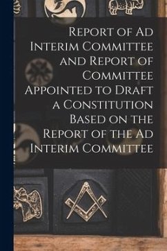 Report of Ad Interim Committee and Report of Committee Appointed to Draft a Constitution Based on the Report of the Ad Interim Committee [microform] - Anonymous