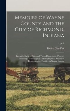 Memoirs of Wayne County and the City of Richmond, Indiana; From the Earliest Historical Times Down to the Present, Including a Genealogical and Biographical Record of Representative Families in Wayne County; 1, pt.2