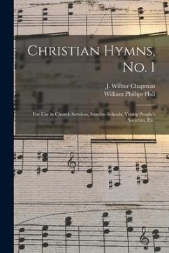 Christian Hymns, No. 1: for Use in Church Services, Sunday-schools, Young People's Societies, Etc. - Hall, William Phillips