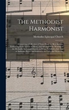 The Methodist Harmonist: Containing a Collection of Tunes From the Best Authors, Embracing Every Variety of Metre, and Adapted to the Worship o