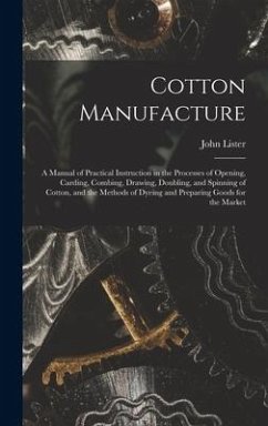 Cotton Manufacture: a Manual of Practical Instruction in the Processes of Opening, Carding, Combing, Drawing, Doubling, and Spinning of Co - Lister, John
