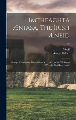 Imtheachta Æniasa. The Irish Æneid; Being a Translation, Made Before A.D. 1400, of the XII Books of Vergil's Ænid Into Gaelic; v.6 - Calder, George Ed
