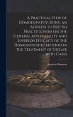 A Practical View of Homoeopathy, Being an Address to British Practitioners on the General Applicability and Superior Efficacy of the Homoeopathic Method in the Treatment of Disease With Cases