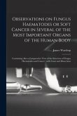 Observations on Fungus Haematodes or Soft Cancer in Several of the Most Important Organs of the Human Body: Containing Also a Comparative View of the