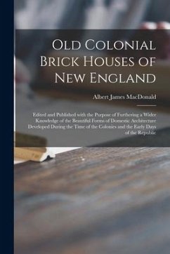 Old Colonial Brick Houses of New England: Edited and Published With the Purpose of Furthering a Wider Knowledge of the Beautiful Forms of Domestic Arc - MacDonald, Albert James