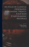 An Atlas of Classical Geography, Containing Twenty-four Maps [cartographic Material]