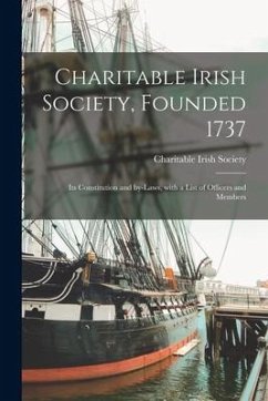 Charitable Irish Society, Founded 1737: Its Constitution and By-laws, With a List of Officers and Members