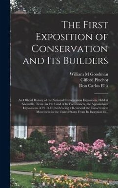 The First Exposition of Conservation and Its Builders; an Official History of the National Conservation Exposition, Held at Knoxville, Tenn., in 1913 - Goodman, William M.; Pinchot, Gifford; Ellis, Don Carlos