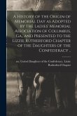 A History of the Origin of Memorial Day as Adopted by the Ladies' Memorial Association of Columbus, Ga., and Presented to the Lizzie Rutherford Chapte