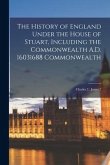 The History of England Under the House of Stuart, Including the Commonwealth A.D. 16031688 Commonwealth; Charles 2.; James 2