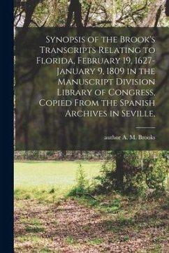 Synopsis of the Brook's Transcripts Relating to Florida, February 19, 1627-January 9, 1809 in the Manuscript Division Library of Congress, Copied From