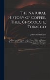 The Natural History of Coffee, Thee, Chocolate, Tobacco: in Four Several Sections; With a Tract of Elder and Juniper Berries ... Collected From the Wr