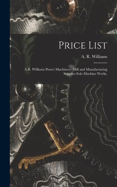 Price List [microform]: A.R. Williams Power Machinery, Mill and Manufacturing Supplies Solo Machine Works.