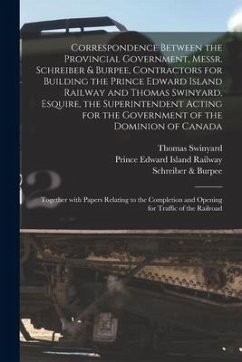 Correspondence Between the Provincial Government, Messr. Schreiber & Burpee, Contractors for Building the Prince Edward Island Railway and Thomas Swin - Swinyard, Thomas
