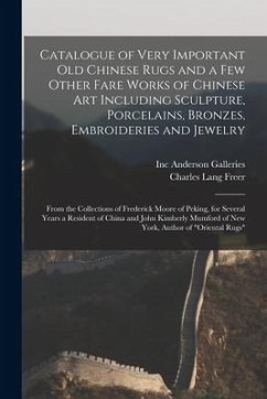 Catalogue of Very Important Old Chinese Rugs and a Few Other Fare Works of Chinese Art Including Sculpture, Porcelains, Bronzes, Embroideries and Jewe