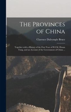 The Provinces of China: Together With a History of the First Year of H.I.M. Hsuan Tung, and an Account of the Government of China ... - Bruce, Clarence Dalrymple