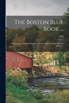 The Boston Blue Book ...: Containing ... Boston, Brookline, Cambridge, Chestnut Hill and Milton ..; 1882 - Anonymous