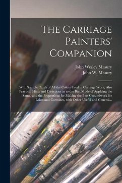 The Carriage Painters' Companion: With Sample Cards of All the Colors Used in Carriage Work, Also Practical Hints and Directions as to the Best Mode o - Masury, John Wesley