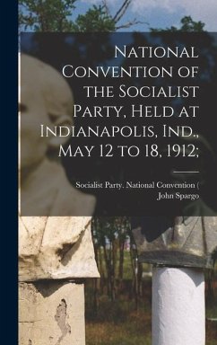 National Convention of the Socialist Party, Held at Indianapolis, Ind., May 12 to 18, 1912; - Spargo, John