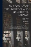 An Account of the Liverpool and Manchester Railway: Comprising a History of the Parliamentary Proceedings Preparatory to the Passing of the Act, a Des