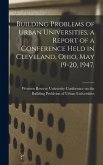 Building Problems of Urban Universities, a Report of a Conference Held in Cleveland, Ohio, May 19-20, 1947.