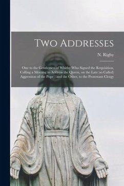 Two Addresses: One to the Gentlemen of Whitby Who Signed the Requisition, Calling a Meeting to Address the Queen, on the Late (so Cal