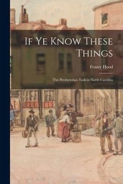 If Ye Know These Things: the Presbyterian Task in North Carolina - Hood, Frazer