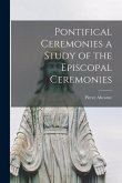 Pontifical Ceremonies a Study of the Episcopal Ceremonies